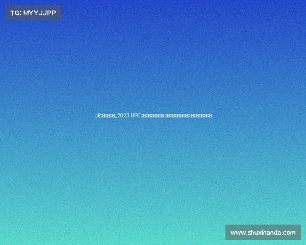 ufc赛事哪里看_2023 UFC赛事哪里看终极指南 高清直播平台推荐大全 免费付费选项解析